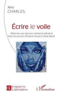 Ecrire le voile : réponses aux discours colonial et patriarcal dans les oeuvres d'Evelyne Accad et Assia Djebar