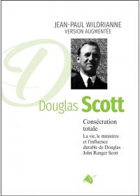 Douglas Scott : consécration totale : la vie, le ministère et l'influence durable de Douglas John Ranger Scott