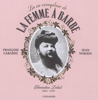 La vie exemplaire de la femme à barbe : Clémentine Delait : 1865-1939