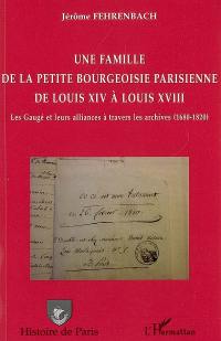 Une famille de la petite bourgeoisie parisienne de Louis XIV à Louis XVIII : les Gaugé et leurs alliances à travers les archives (1680-1820)