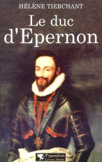 Le duc d'Epernon : le favori d'Henri III