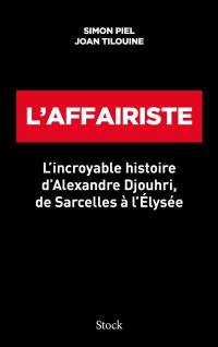 L'affairiste : l'incroyable histoire d'Alexandre Djouhri, de Sarcelles à l'Elysée