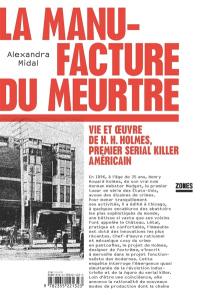 La manufacture du meurtre : vie et oeuvre de H.H. Holmes, premier serial killer américain