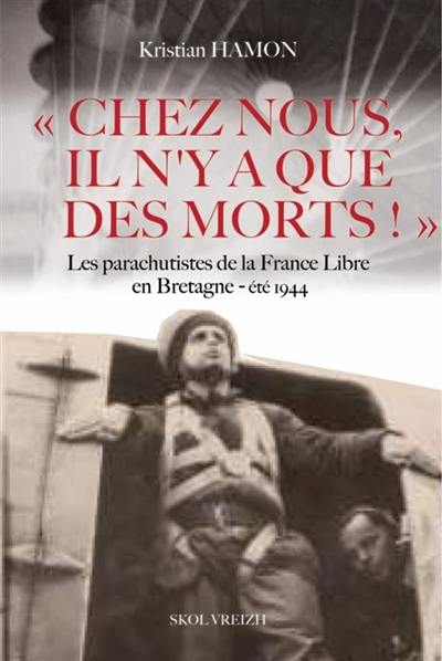 Chez nous, il n'y a que des morts ! : les parachutistes de la France libre en Bretagne, été 1944