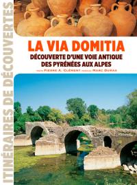 La via Domitia : découverte d'une voie antique des Pyrénées aux Alpes
