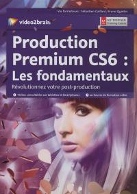 Production premium CS6 : les fondamentaux : révolutionnez votre post-production
