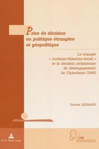 Prise de décision en politique étrangère et géopolitique : le triangle Jordanie-Palestine-Israël et la décision jordanienne de désengagement de Cisjordanie (1988)