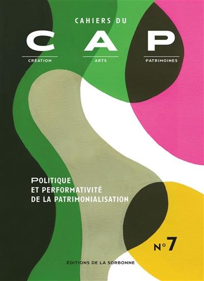 Cahiers du CAP : création, arts, patrimoines, n° 7. Politique et performativité de la patrimonialisation