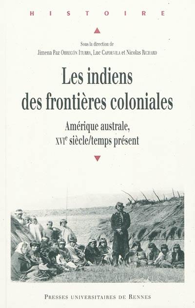 Les Indiens des frontières coloniales : Amérique australe, XVIe siècle-temps présent