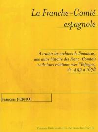 La Franche-Comté espagnole : à travers les archives de Simancas, une autre histoire des Franc-Comtois et de leurs relations avec l'Espagne de 1493 à 1678