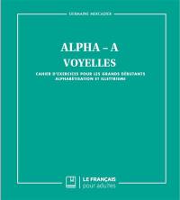 Alpha-A : voyelles : cahier d'exercices pour les grands débutants, alphabétisation et illettrisme