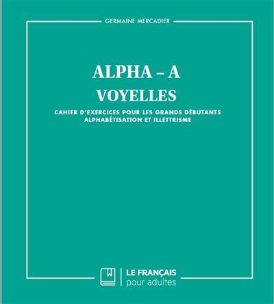 Alpha-A : voyelles : cahier d'exercices pour les grands débutants, alphabétisation et illettrisme