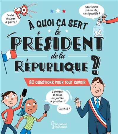 A quoi ça sert le président de la République ? : 80 questions pour tout savoir