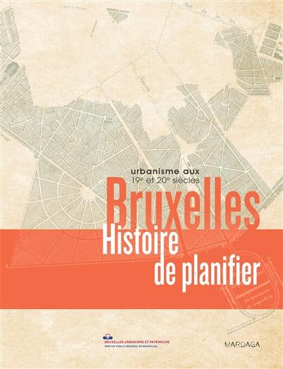 Bruxelles : histoire de planifier : urbanisme aux 19e et 20e siècles