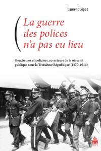 La guerre des polices n'a pas eu lieu : gendarmes et policiers, co-acteurs de la sécurité publique sous la Troisième République : 1870-1914