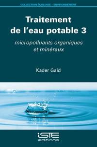Traitement de l'eau potable. Vol. 3. Micropolluants organiques et minéraux