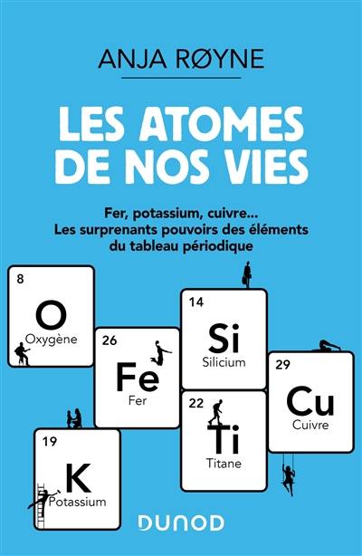 Les atomes de nos vies : fer, potassium, cuivre... : les surprenants pouvoirs des éléments du tableau périodique