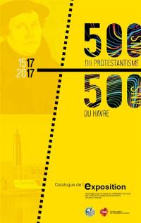 500 ans du protestantisme, 500 ans du Havre : catalogue de l'exposition : organisée dans le cadre de l'événement national des chrétiens évangéliques de France Bouge ta France