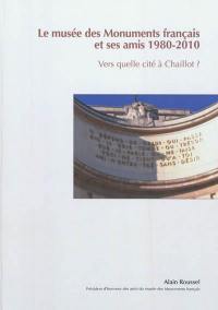 Le Musée des monuments français et ses Amis, 1980-2010 : vers quelle Cité à Chaillot ?