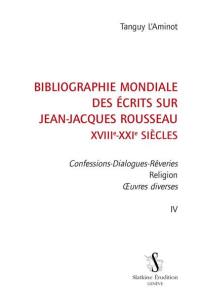 Bibliographie mondiale des écrits sur Jean-Jacques Rousseau : XVIIIe-XXIe siècles. Vol. 4. Confessions-Dialogues-Rêveries, religion, oeuvres diverses