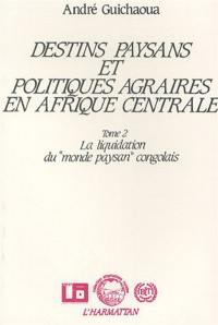 Destins paysans et politiques agraires en Afrique centrale. Vol. 2. La Liquidation du monde paysan congolais