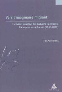 Vers l'imaginaire migrant : la fiction narrative des écrivains immigrants francophones au Québec (1980-2000)