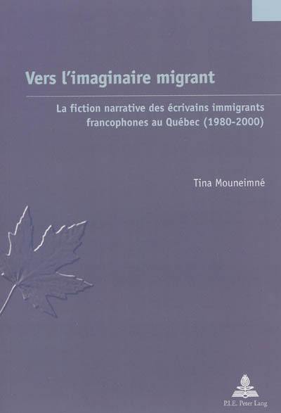 Vers l'imaginaire migrant : la fiction narrative des écrivains immigrants francophones au Québec (1980-2000)