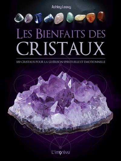 Les bienfaits des cristaux : 100 cristaux pour la guérison spirituelle et émotionnelle
