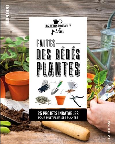 Faites des bébés plantes ! : 25 projets inratables pour multiplier ses plantes