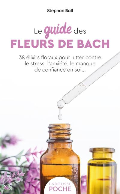 Le guide des fleurs de Bach : 38 élixirs floraux pour lutter contre le stress, l'anxiété, le manque de confiance en soi...
