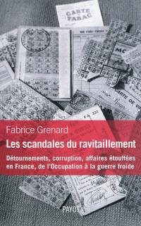 Les scandales du ravitaillement : détournements, corruption, affaires étouffées en France : de l'Occupation à la guerre froide