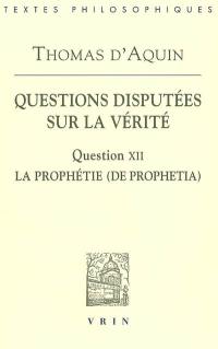Questions disputées sur la vérité. Question XII, La prophétie (De prophetia) : texte de l'édition Léonine