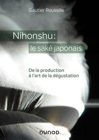 Nihonshu : le saké japonais : de la production à l'art de la dégustation