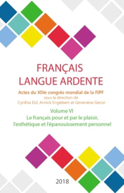 Français langue ardente : actes du XIVe congrès mondial de la FIPF. Vol. 6. Le français pour et par le plaisir, l'esthétique et l'épanouissement personnel