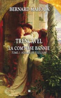 La malédiction des Trencavel. Vol. 1. Trencavel et la comtesse bannie : Adélaïs de Toulouse