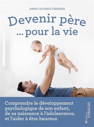 Devenir père... pour la vie : comprendre le développement psychologique de son enfant, de sa naissance à l'adolescence, et l'aider à être heureux