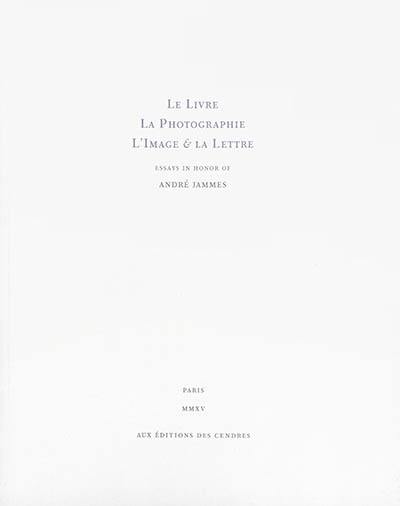 Le livre, la photographie, l'image & la lettre : essays in honor of André Jammes