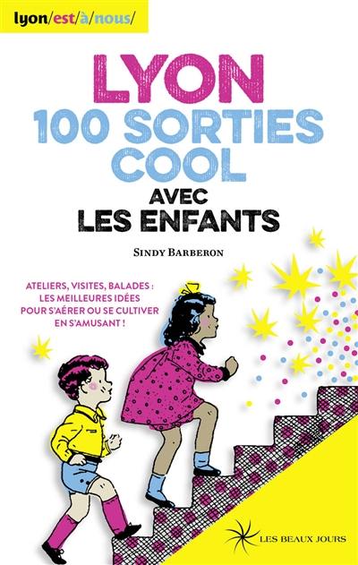 Lyon, 100 sorties cool avec les enfants : ateliers, visites, balades : les meilleures idées pour s'aérer ou se cultiver en s'amusant !