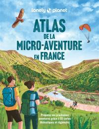 Atlas de la micro-aventure en France : préparez vos prochaines aventures grâce à 55 cartes thématiques et régionales