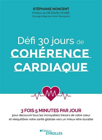 Défi 30 jours de cohérence cardiaque : 3 fois 5 minutes par jour : pour découvrir tous les incroyables trésors de votre coeur et rééquilibrer votre santé globale vers un mieux-être durable