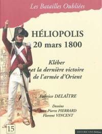 La bataille d'Héliopolis : 20 mars 1800 : Kléber et la dernière victoire de l'armée d'Orient