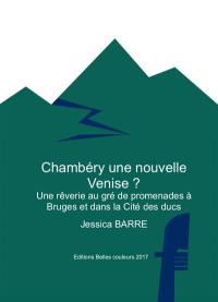 Chambéry, une nouvelle Venise ? : une rêverie au gré de promenades à Bruges et dans la cité des ducs