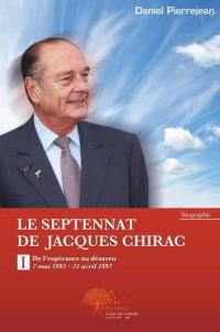 Le septennat de Jacques Chirac. Vol. 1. De l'espérance au désaveu : 7 mai 1995-21 avril 1997