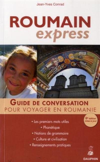 Roumain express : guide de conversation, les premiers mots utiles, notion de grammaire, culture et civilisation, renseignements pratiques
