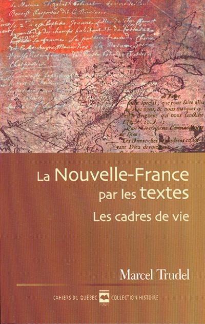 Cahiers du Québec. Histoire. Vol. CQ134. La Nouvelle-France par les textes : cadres de vie