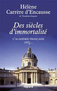 Des siècles d'immortalité : l'Académie française, 1635-...
