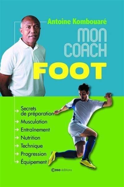 Mon coach foot : secrets de préparation, musculation, entraînement, nutrition, technique, progression, équipement
