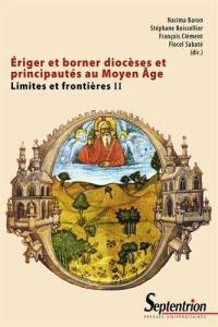 Limites et frontières. Vol. 2. Eriger et borner diocèses et principautés au Moyen Age
