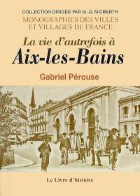 La vie d'autrefois à Aix-les-Bains : la ville, les thermes, les baigneurs