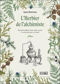 L'herbier de l'alchimiste : recueil de philtres, élixirs, huiles, encens et concoctions pour vos rituels